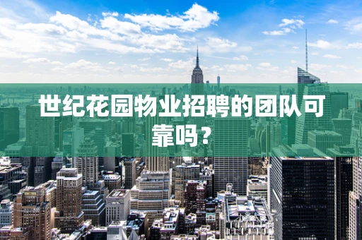 世纪花园物业招聘的团队可靠吗？