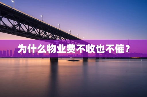 为什么物业费不收也不催？