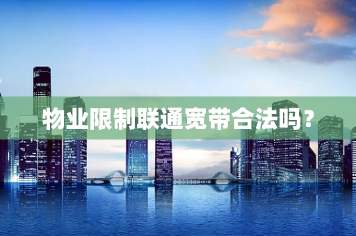 物业限制联通宽带合法吗？