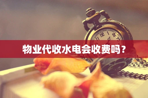 物业代收水电会收费吗？