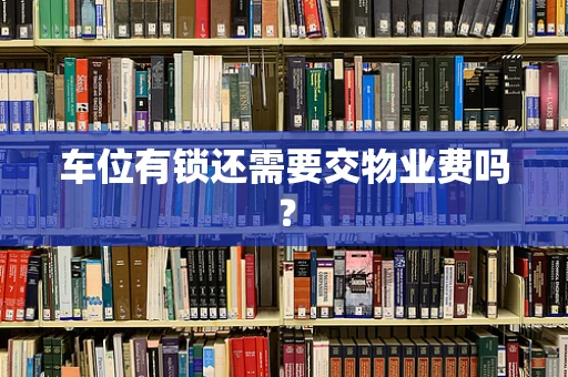 车位有锁还需要交物业费吗？