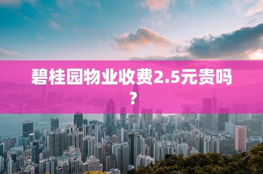 碧桂园物业收费2.5元贵吗？