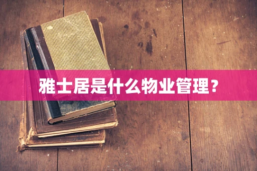 雅士居是什么物业管理？
