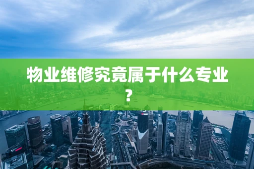 物业维修究竟属于什么专业？