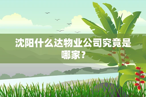 沈阳什么达物业公司究竟是哪家？
