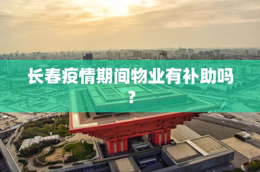 长春疫情期间物业有补助吗？