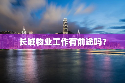 长城物业工作有前途吗？