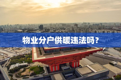 物业分户供暖违法吗？