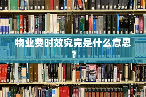 物业费时效究竟是什么意思？