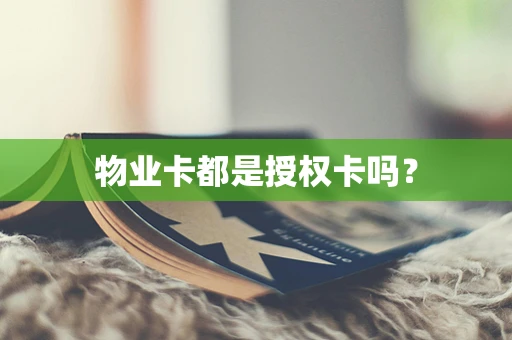 物业卡都是授权卡吗？
