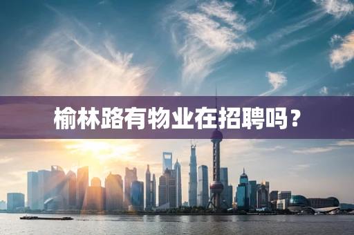 榆林路有物业在招聘吗？