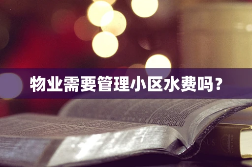 物业需要管理小区水费吗？