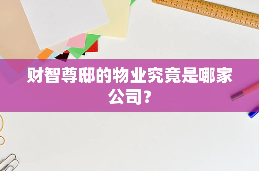 财智尊邸的物业究竟是哪家公司？
