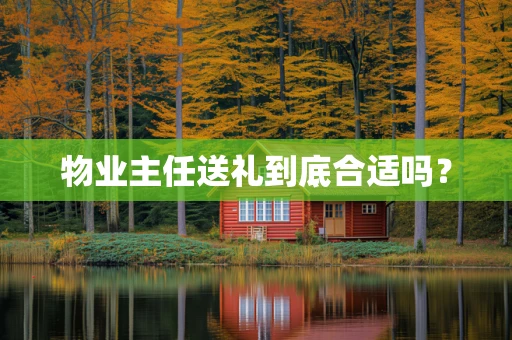 物业主任送礼到底合适吗？