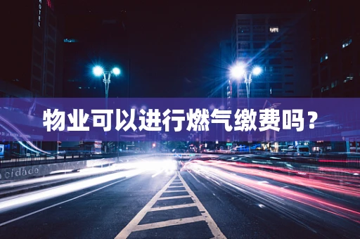 物业可以进行燃气缴费吗？