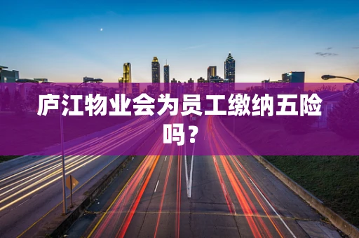 庐江物业会为员工缴纳五险吗？