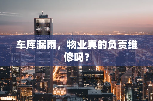 车库漏雨，物业真的负责维修吗？