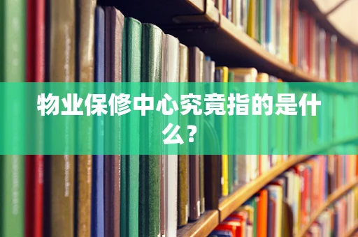 物业保修中心究竟指的是什么？