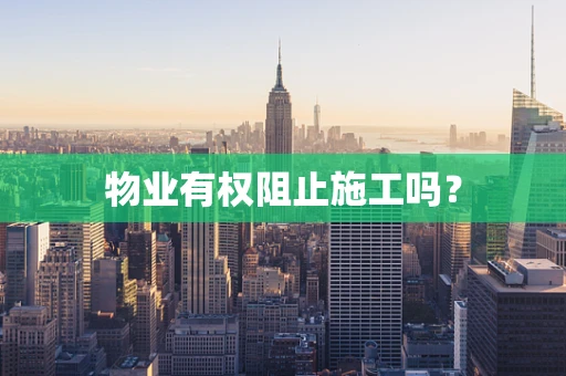 物业有权阻止施工吗？
