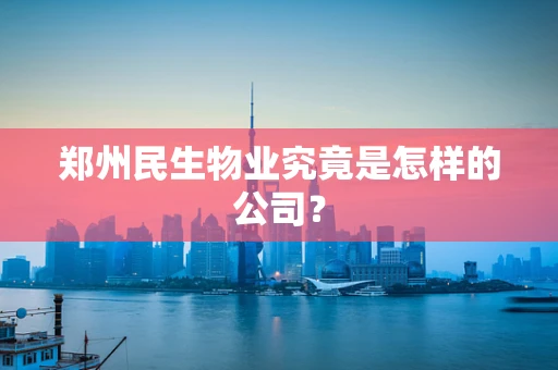 郑州民生物业究竟是怎样的公司？