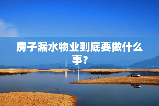 房子漏水物业到底要做什么事？