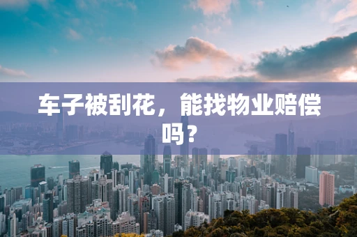 车子被刮花，能找物业赔偿吗？