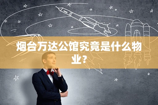 烟台万达公馆究竟是什么物业？