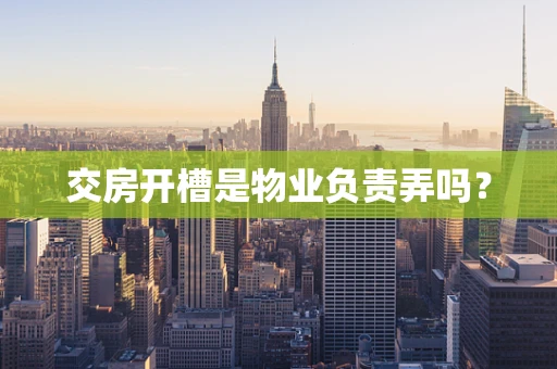 交房开槽是物业负责弄吗？