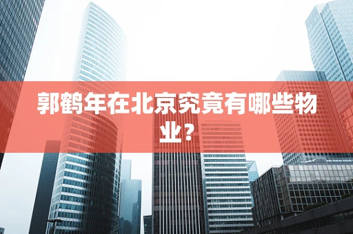 郭鹤年在北京究竟有哪些物业？