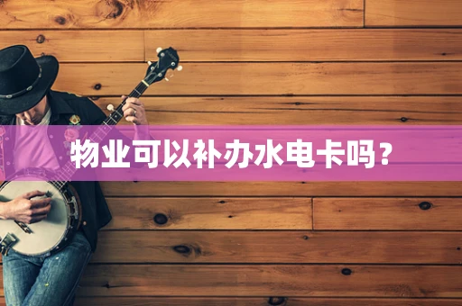 物业可以补办水电卡吗？