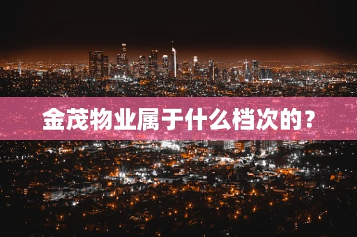 金茂物业属于什么档次的？