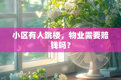 小区有人跳楼，物业需要赔钱吗？