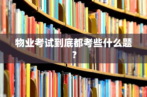 物业考试到底都考些什么题？