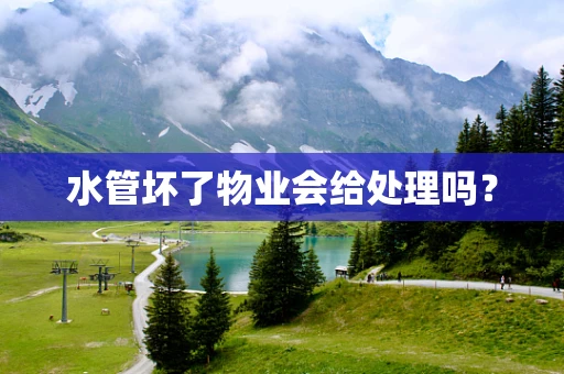 水管坏了物业会给处理吗？