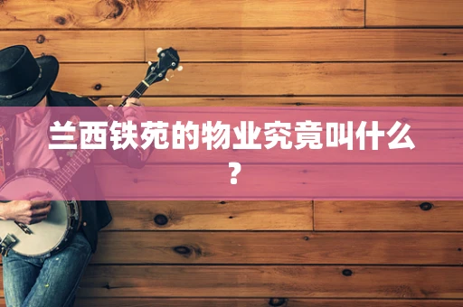 兰西铁苑的物业究竟叫什么？