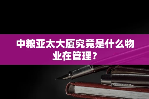 中粮亚太大厦究竟是什么物业在管理？