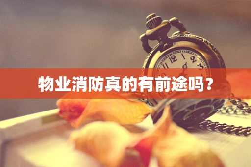 物业消防真的有前途吗？