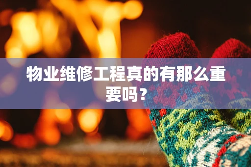 物业维修工程真的有那么重要吗？