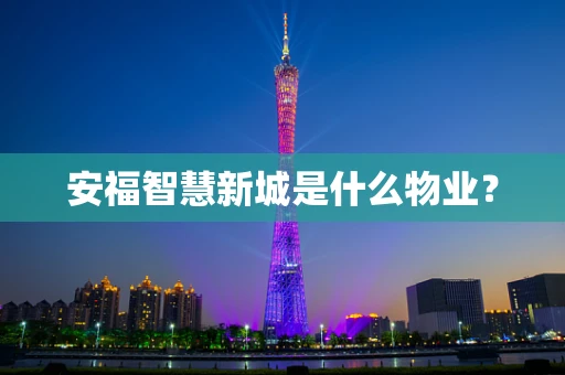 安福智慧新城是什么物业？