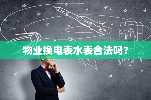 物业换电表水表合法吗？