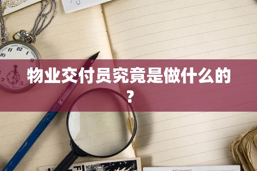 物业交付员究竟是做什么的？