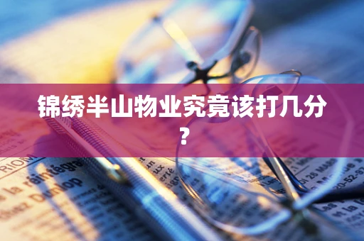 锦绣半山物业究竟该打几分？