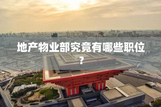 地产物业部究竟有哪些职位？