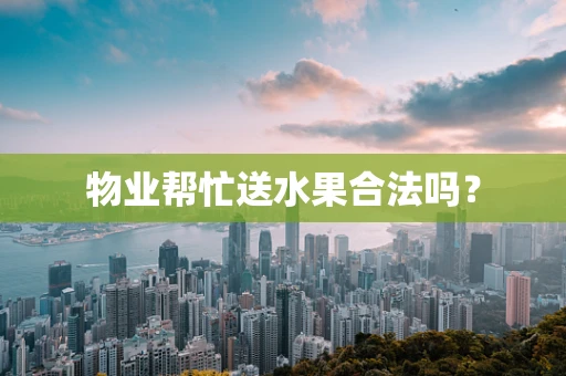 物业帮忙送水果合法吗？