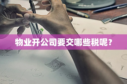 物业开公司要交哪些税呢？
