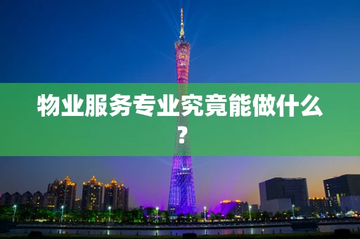 物业服务专业究竟能做什么？