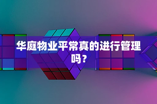 华庭物业平常真的进行管理吗？
