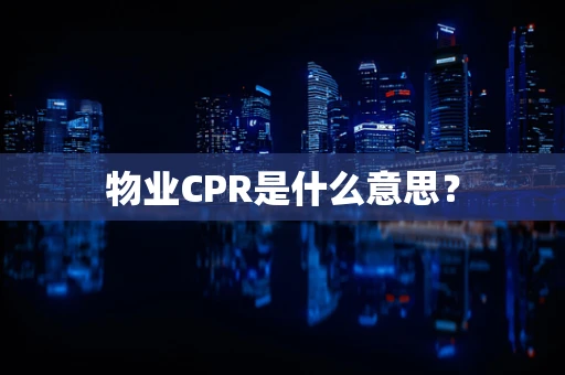 物业CPR是什么意思？