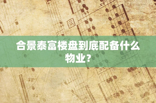 合景泰富楼盘到底配备什么物业？