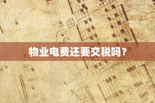 物业电费还要交税吗？